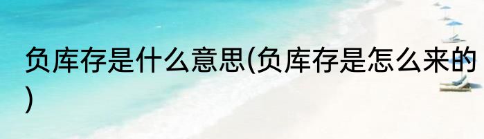 负库存是什么意思(负库存是怎么来的)