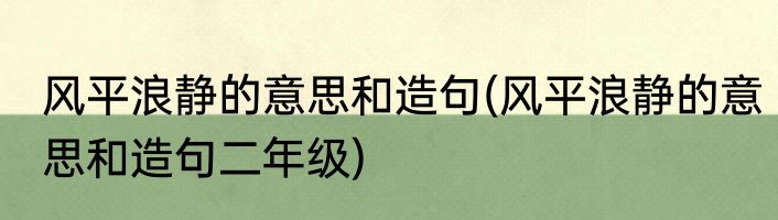 风平浪静的意思和造句(风平浪静的意思和造句二年级)