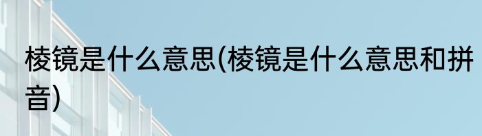 棱镜是什么意思(棱镜是什么意思和拼音)