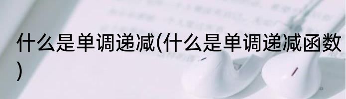 什么是单调递减(什么是单调递减函数)