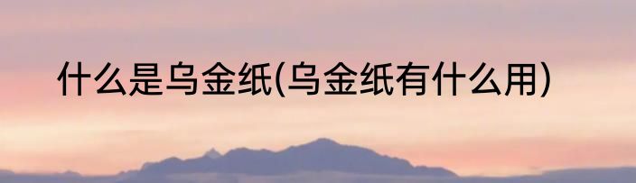 什么是乌金纸(乌金纸有什么用)