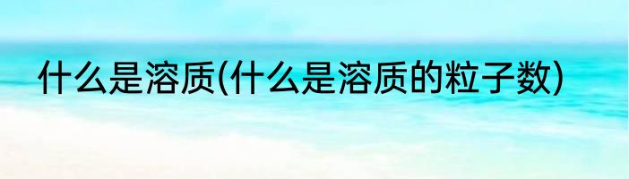 什么是溶质(什么是溶质的粒子数)