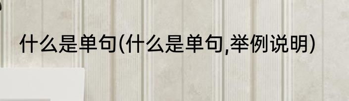 什么是单句(什么是单句,举例说明)