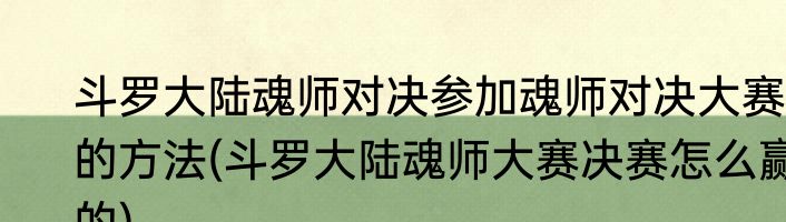斗罗大陆魂师对决参加魂师对决大赛的方法(斗罗大陆魂师大赛决赛怎么赢的)