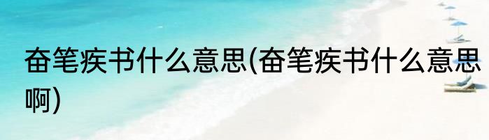 奋笔疾书什么意思(奋笔疾书什么意思啊)