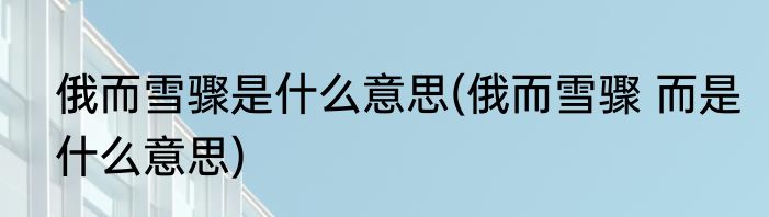 俄而雪骤是什么意思(俄而雪骤 而是什么意思)
