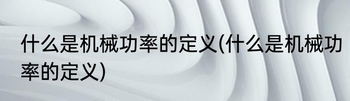 什么是机械功率的定义(什么是机械功率的定义)