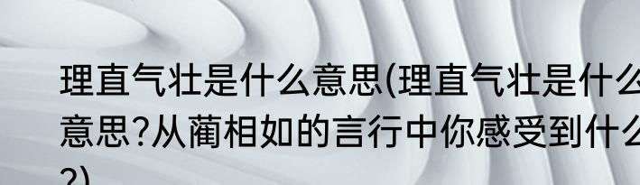 理直气壮是什么意思(理直气壮是什么意思?从蔺相如的言行中你感受到什么?)
