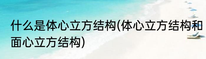 什么是体心立方结构(体心立方结构和面心立方结构)