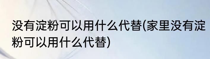 没有淀粉可以用什么代替(家里没有淀粉可以用什么代替)