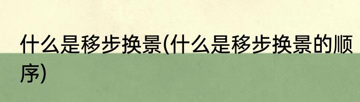 什么是移步换景(什么是移步换景的顺序)