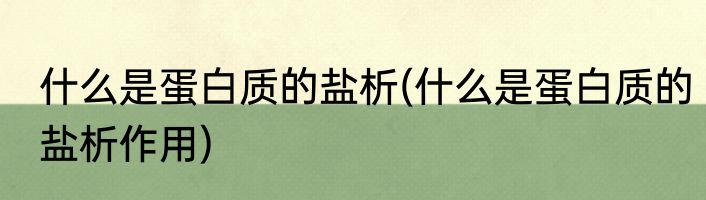 什么是蛋白质的盐析(什么是蛋白质的盐析作用)