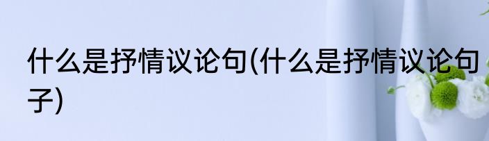 什么是抒情议论句(什么是抒情议论句子)