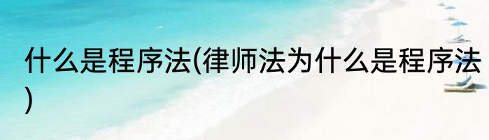 什么是程序法(律师法为什么是程序法)