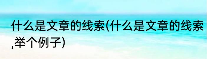 什么是文章的线索(什么是文章的线索,举个例子)