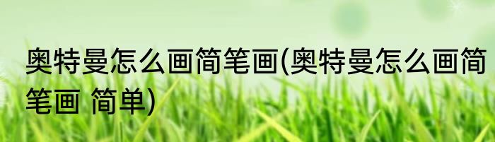 奥特曼怎么画简笔画(奥特曼怎么画简笔画 简单)