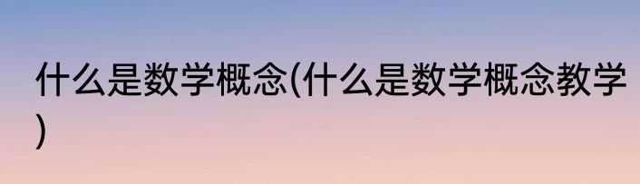 什么是数学概念(什么是数学概念教学)