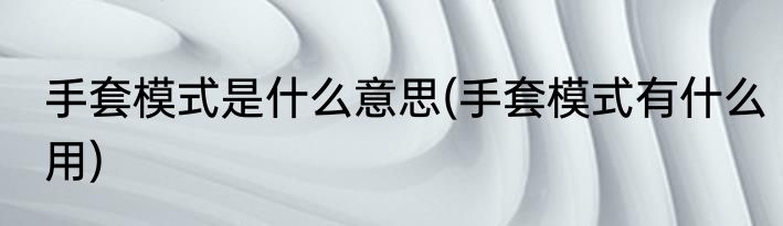 手套模式是什么意思(手套模式有什么用)