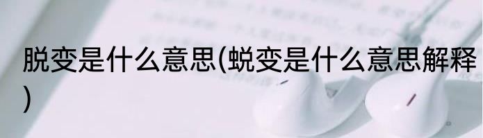 脱变是什么意思(蜕变是什么意思解释)