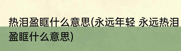 热泪盈眶什么意思(永远年轻 永远热泪盈眶什么意思)