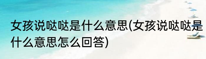 女孩说哒哒是什么意思(女孩说哒哒是什么意思怎么回答)