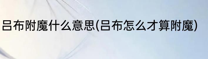 吕布附魔什么意思(吕布怎么才算附魔)
