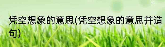 凭空想象的意思(凭空想象的意思并造句)