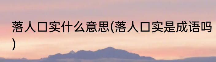 落人口实什么意思(落人口实是成语吗)