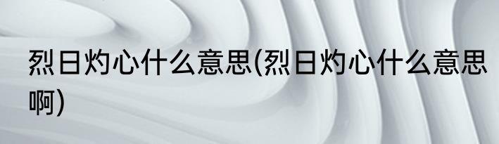 烈日灼心什么意思(烈日灼心什么意思啊)