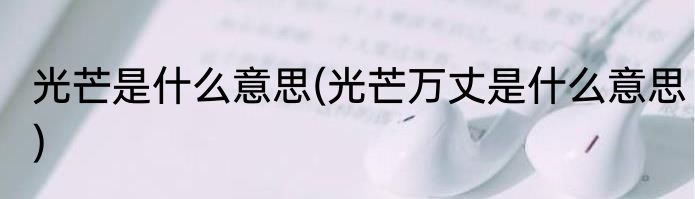 光芒是什么意思(光芒万丈是什么意思)
