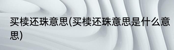 买椟还珠意思(买椟还珠意思是什么意思)