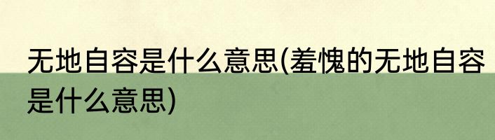 无地自容是什么意思(羞愧的无地自容是什么意思)