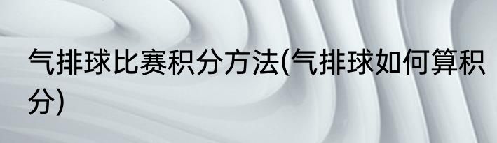 气排球比赛积分方法(气排球如何算积分)
