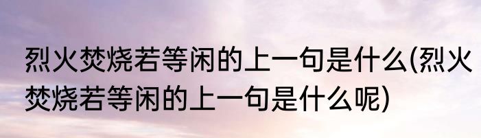 烈火焚烧若等闲的上一句是什么(烈火焚烧若等闲的上一句是什么呢)