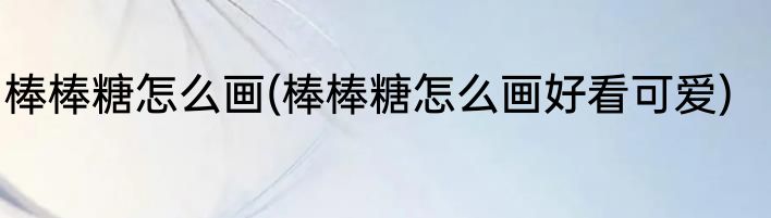 棒棒糖怎么画(棒棒糖怎么画好看可爱)