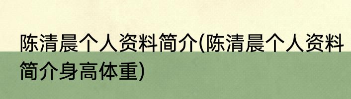 陈清晨个人资料简介(陈清晨个人资料简介身高体重)