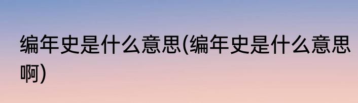 编年史是什么意思(编年史是什么意思啊)