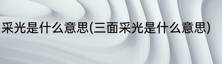 采光是什么意思(三面采光是什么意思)