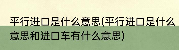 平行进口是什么意思(平行进口是什么意思和进口车有什么意思)