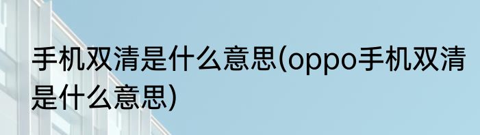 手机双清是什么意思(oppo手机双清是什么意思)