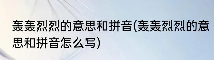 轰轰烈烈的意思和拼音(轰轰烈烈的意思和拼音怎么写)