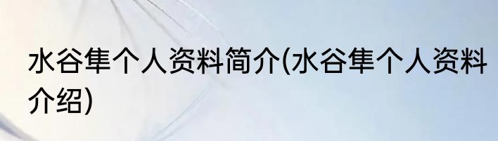 水谷隼个人资料简介(水谷隼个人资料介绍)