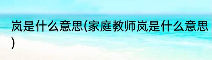 岚是什么意思(家庭教师岚是什么意思)