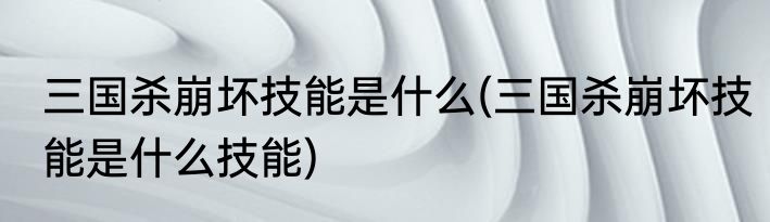 三国杀崩坏技能是什么(三国杀崩坏技能是什么技能)