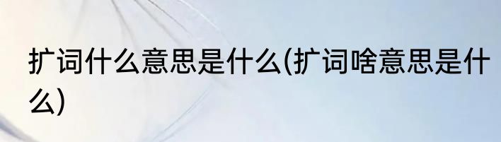 扩词什么意思是什么(扩词啥意思是什么)