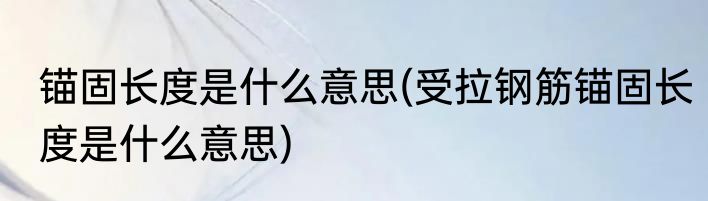 锚固长度是什么意思(受拉钢筋锚固长度是什么意思)