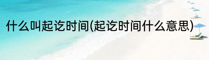 什么叫起讫时间(起讫时间什么意思)