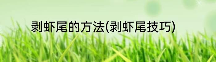 剥虾尾的方法(剥虾尾技巧)