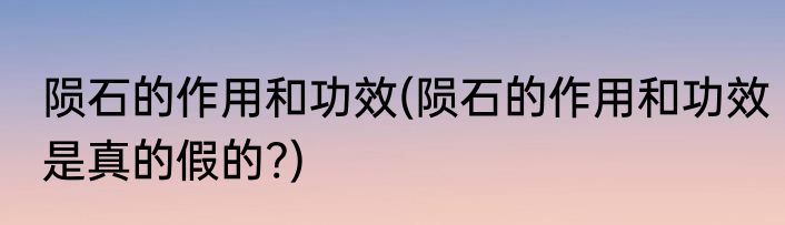 陨石的作用和功效(陨石的作用和功效是真的假的?)