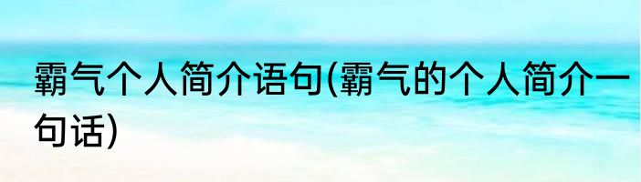 霸气个人简介语句(霸气的个人简介一句话)